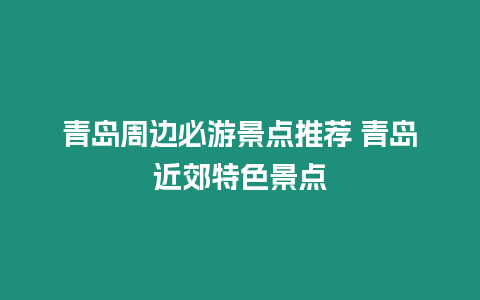 青島周邊必游景點推薦 青島近郊特色景點