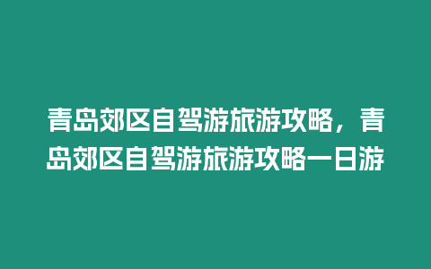 青島郊區(qū)自駕游旅游攻略，青島郊區(qū)自駕游旅游攻略一日游