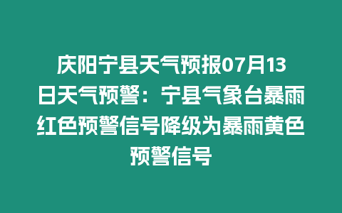 慶陽寧縣天氣預報07月13日天氣預警：寧縣氣象臺暴雨紅色預警信號降級為暴雨黃色預警信號