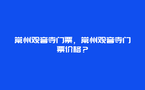 常州觀音寺門票，常州觀音寺門票價格？