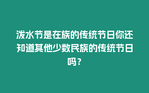 潑水節是在族的傳統節日你還知道其他少數民族的傳統節日嗎？