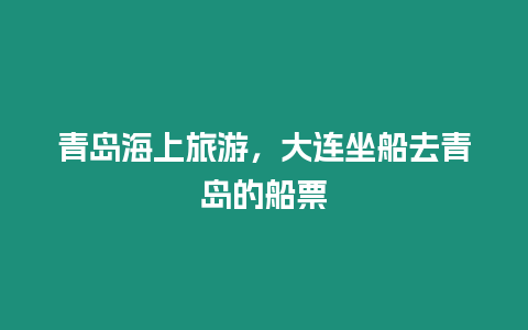 青島海上旅游，大連坐船去青島的船票