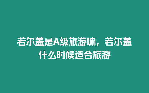 若爾蓋是A級旅游嘛，若爾蓋什么時候適合旅游