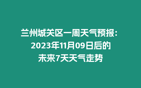 蘭州城關區一周天氣預報: 2023年11月09日后的未來7天天氣走勢