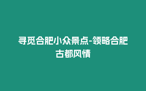 尋覓合肥小眾景點-領略合肥古都風情