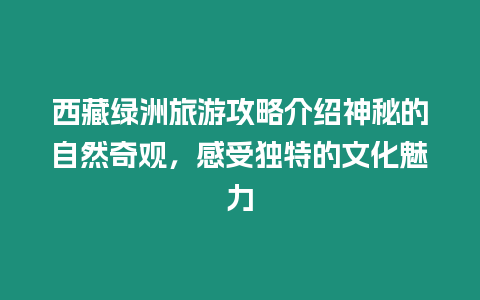 西藏綠洲旅游攻略介紹神秘的自然奇觀，感受獨特的文化魅力