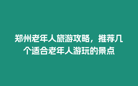 鄭州老年人旅游攻略，推薦幾個適合老年人游玩的景點