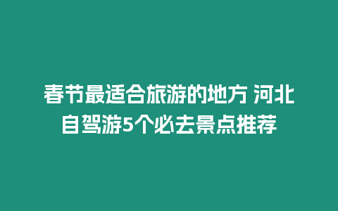 春節最適合旅游的地方 河北自駕游5個必去景點推薦