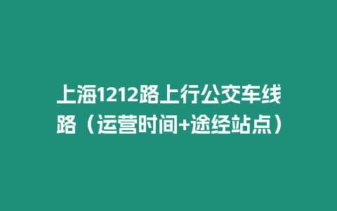 上海1212路上行公交車線路（運營時間+途經站點）