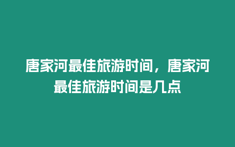 唐家河最佳旅游時間，唐家河最佳旅游時間是幾點