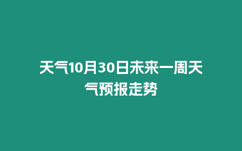 天氣10月30日未來一周天氣預報走勢