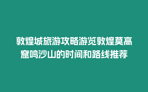 敦煌城旅游攻略游覽敦煌莫高窟鳴沙山的時間和路線推薦