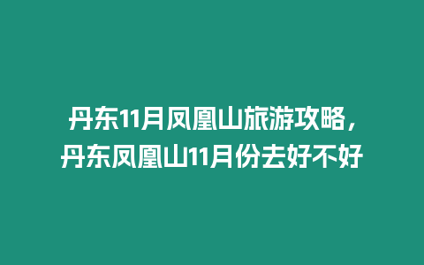 丹東11月鳳凰山旅游攻略，丹東鳳凰山11月份去好不好