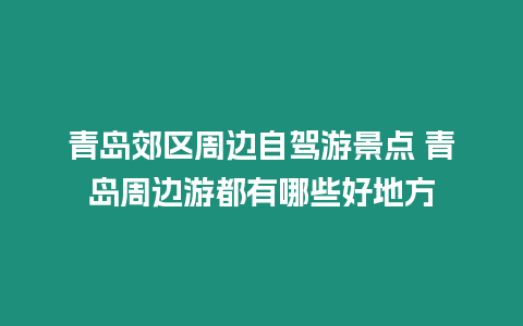 青島郊區周邊自駕游景點 青島周邊游都有哪些好地方