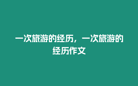 一次旅游的經歷，一次旅游的經歷作文