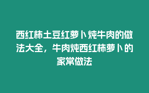 西紅柿土豆紅蘿卜燉牛肉的做法大全，牛肉燉西紅柿蘿卜的家常做法