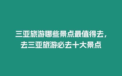 三亞旅游哪些景點最值得去，去三亞旅游必去十大景點