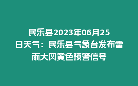 民樂(lè)縣2023年06月25日天氣：民樂(lè)縣氣象臺(tái)發(fā)布雷雨大風(fēng)黃色預(yù)警信號(hào)