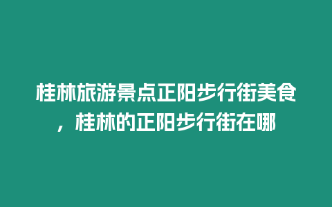 桂林旅游景點正陽步行街美食，桂林的正陽步行街在哪