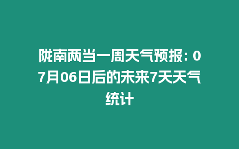 隴南兩當一周天氣預報: 07月06日后的未來7天天氣統計