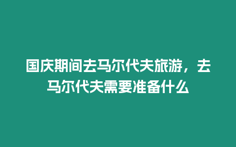 國慶期間去馬爾代夫旅游，去馬爾代夫需要準備什么