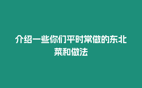 介紹一些你們平時常做的東北菜和做法