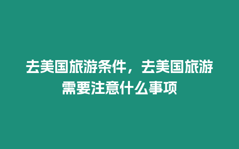 去美國旅游條件，去美國旅游需要注意什么事項