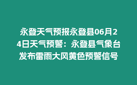 永登天氣預(yù)報永登縣06月24日天氣預(yù)警：永登縣氣象臺發(fā)布雷雨大風黃色預(yù)警信號