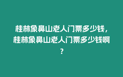 桂林象鼻山老人門票多少錢，桂林象鼻山老人門票多少錢啊？