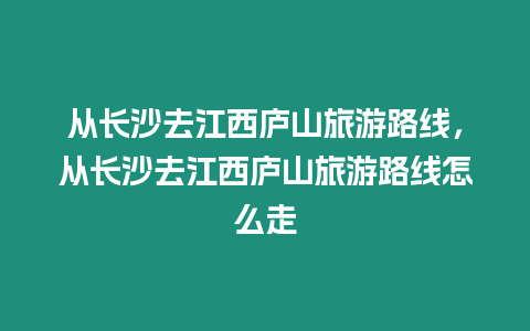 從長沙去江西廬山旅游路線，從長沙去江西廬山旅游路線怎么走