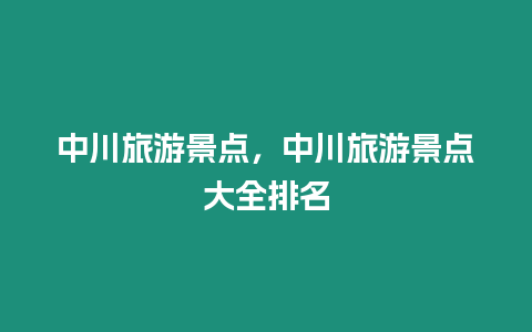 中川旅游景點，中川旅游景點大全排名