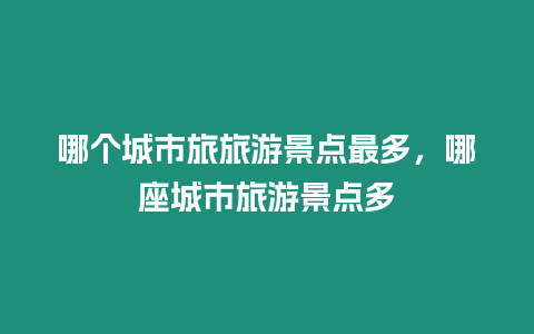 哪個城市旅旅游景點(diǎn)最多，哪座城市旅游景點(diǎn)多