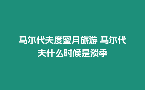 馬爾代夫度蜜月旅游 馬爾代夫什么時候是淡季