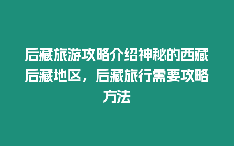 后藏旅游攻略介紹神秘的西藏后藏地區，后藏旅行需要攻略方法