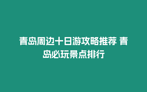 青島周邊十日游攻略推薦 青島必玩景點排行