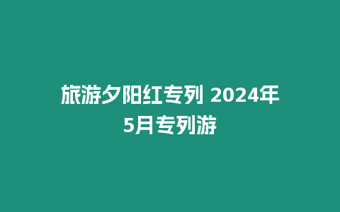 旅游夕陽(yáng)紅專列 2024年5月專列游