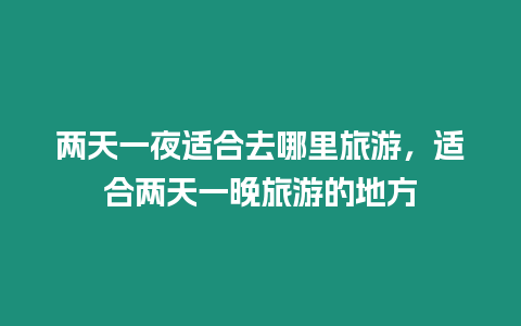 兩天一夜適合去哪里旅游，適合兩天一晚旅游的地方