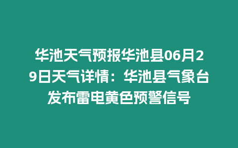 華池天氣預(yù)報(bào)華池縣06月29日天氣詳情：華池縣氣象臺(tái)發(fā)布雷電黃色預(yù)警信號