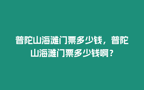 普陀山海灘門(mén)票多少錢，普陀山海灘門(mén)票多少錢啊？