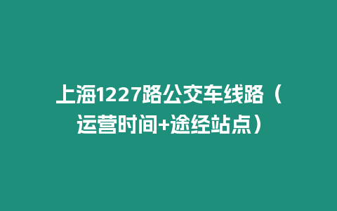 上海1227路公交車線路（運營時間+途經站點）