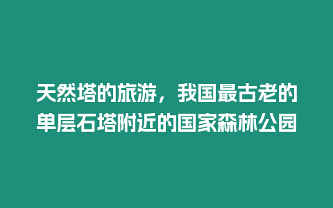 天然塔的旅游，我國最古老的單層石塔附近的國家森林公園