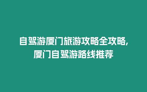 自駕游廈門旅游攻略全攻略,廈門自駕游路線推薦