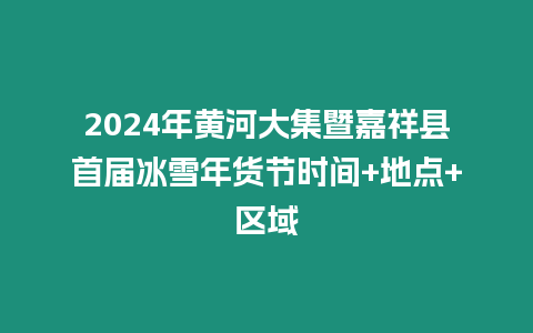 2024年黃河大集暨嘉祥縣首屆冰雪年貨節時間+地點+區域