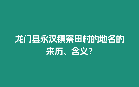 龍門縣永漢鎮寮田村的地名的來歷、含義？