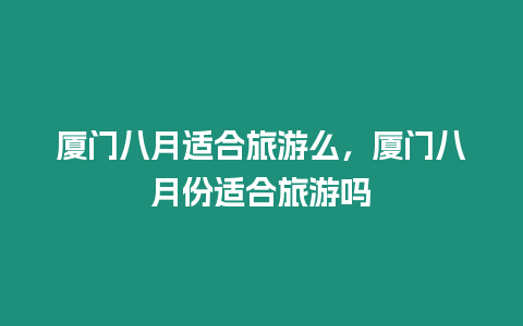 廈門八月適合旅游么，廈門八月份適合旅游嗎