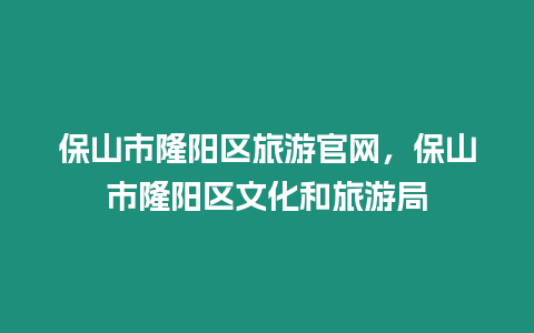 保山市隆陽(yáng)區(qū)旅游官網(wǎng)，保山市隆陽(yáng)區(qū)文化和旅游局