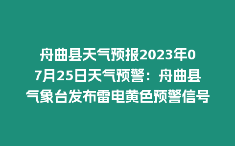 舟曲縣天氣預報2023年07月25日天氣預警：舟曲縣氣象臺發布雷電黃色預警信號