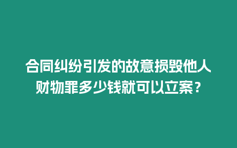 合同糾紛引發(fā)的故意損毀他人財(cái)物罪多少錢就可以立案？