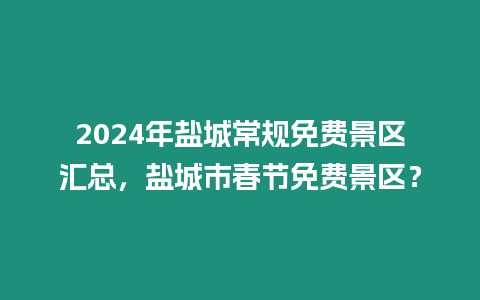 2024年鹽城常規(guī)免費(fèi)景區(qū)匯總，鹽城市春節(jié)免費(fèi)景區(qū)？