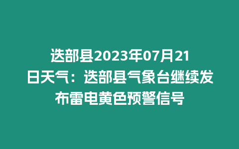 迭部縣2023年07月21日天氣：迭部縣氣象臺(tái)繼續(xù)發(fā)布雷電黃色預(yù)警信號(hào)